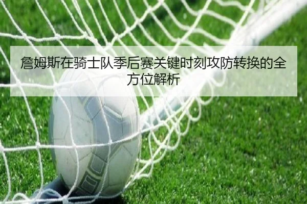 詹姆斯在骑士队季后赛关键时刻攻防转换的全方位解析 - AYX SPORTS